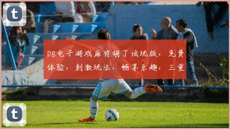 pg电子游戏麻将胡了试玩版，免费体验，刺激玩法，畅享乐趣，三重惊喜，不容错过