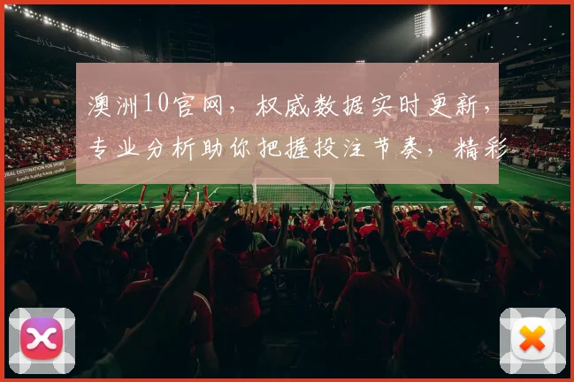澳洲10官网，权威数据实时更新，专业分析助你把握投注节奏，精彩不容错过