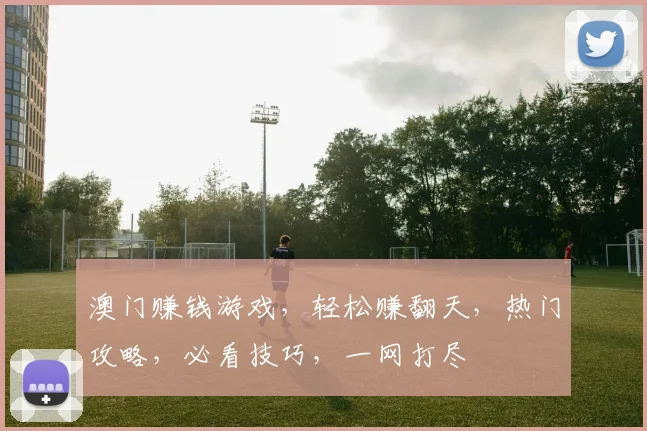 澳门赚钱游戏，轻松赚翻天，热门攻略，必看技巧，一网打尽