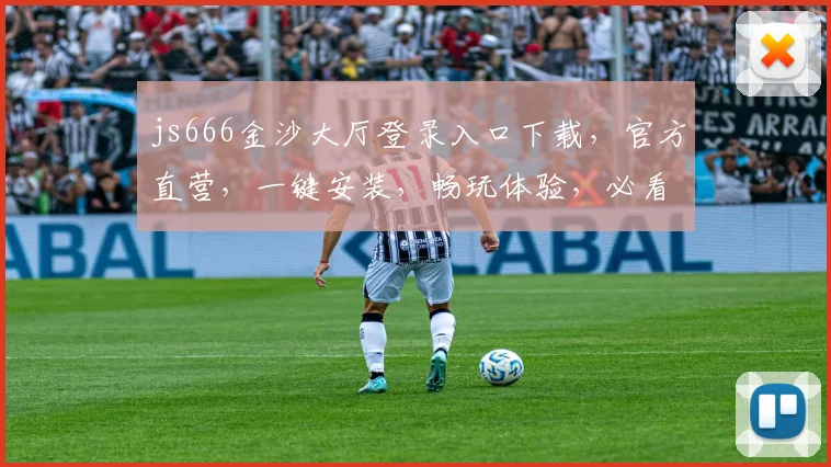 js666金沙大厅登录入口下载，官方直营，一键安装，畅玩体验，必看攻略，三步轻松完成