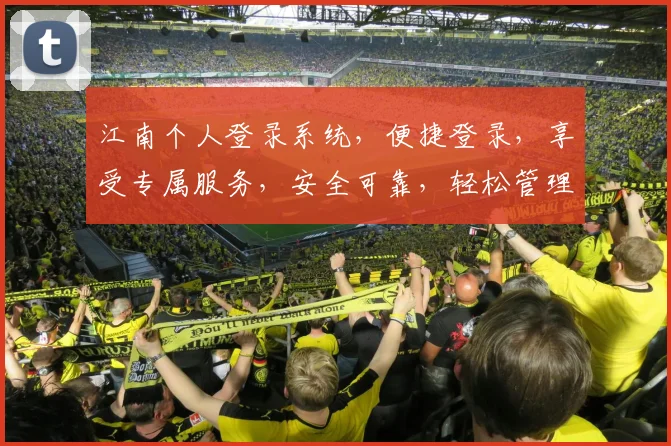 江南个人登录系统，便捷登录，享受专属服务，安全可靠，轻松管理，一网打尽