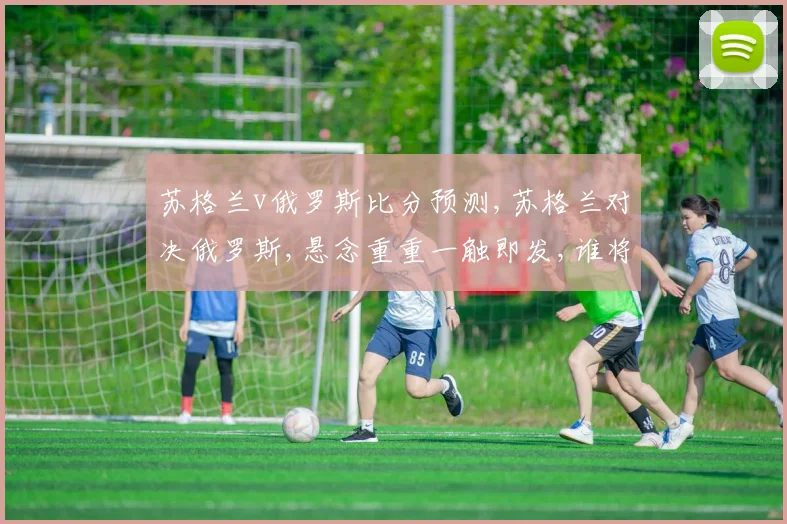 苏格兰v俄罗斯比分预测,苏格兰对决俄罗斯,悬念重重一触即发,谁将问鼎巅峰