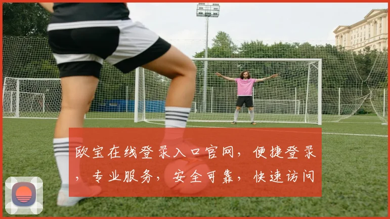 欧宝在线登录入口官网，便捷登录，专业服务，安全可靠，快速访问，轻松体验