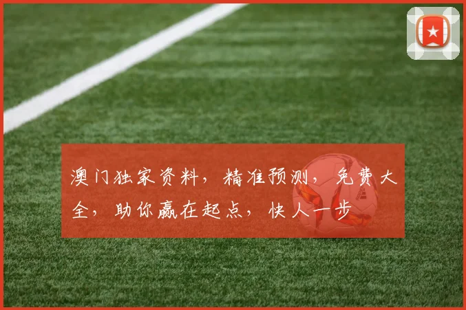 澳门独家资料，精准预测，免费大全，助你赢在起点，快人一步