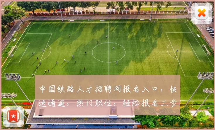 中国铁路人才招聘网报名入口，快速通道，热门职位，轻松报名三步走，别错过
